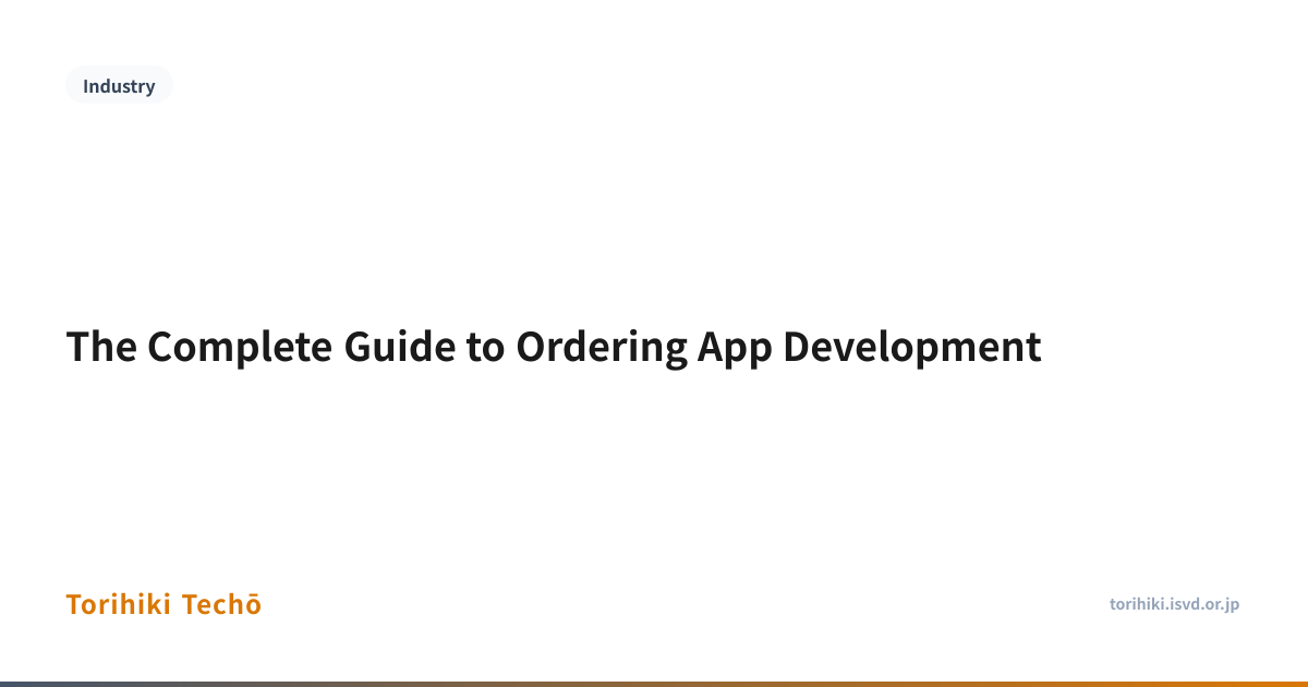 The Complete Guide to Ordering App Development — Torihiki Techō